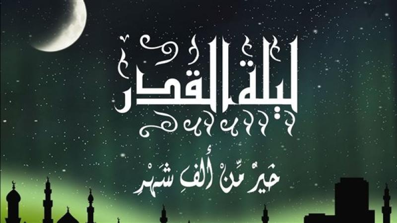 ليلة القدر اقتربت.. اعرف فضائلها وعلاماتها وكيفية اغتنام فرصة العمر