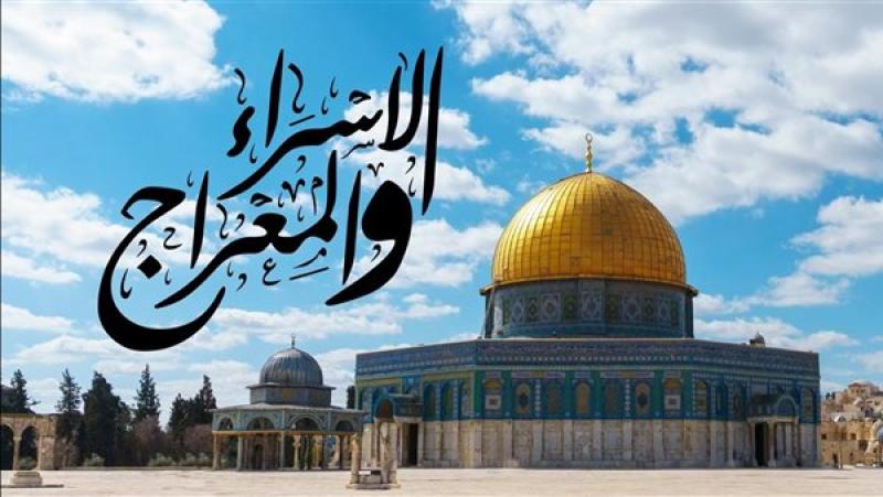 موعد ليلة الإسراء والمعراج 2026.. والأدعية المأثورة والأعمال المستحبة فيها